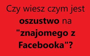 UWAGA NA FAŁSZYWEGO „ZNAJOMEGO Z FACEBOOKA”!